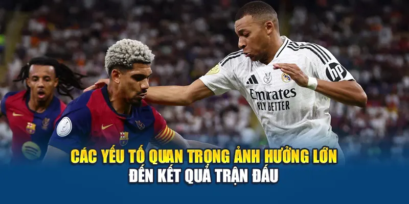 Các yếu tố quan trọng ảnh hưởng lớn đến kết quả trận đấu