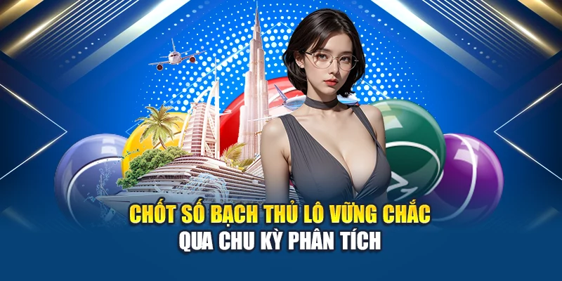 Chốt số bạch thủ lô vững chắc qua chu kỳ phân tích
