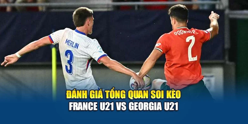 Soi kèo bóng đá France U21 vs Georgia U21 - nhận định từ annettesherbgarden.com 1 Đánh giá tổng quan soi kèo France U21 vs Georgia U21