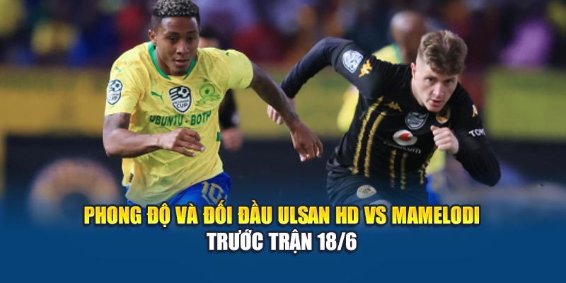 Soi Kèo Bóng Đá Ulsan HD vs Mamelodi Dự Đoán Tỷ Số Tại Kubet29.vip 2 Phong độ và đối đầu Ulsan HD vs Mamelodi trước trận 18/6