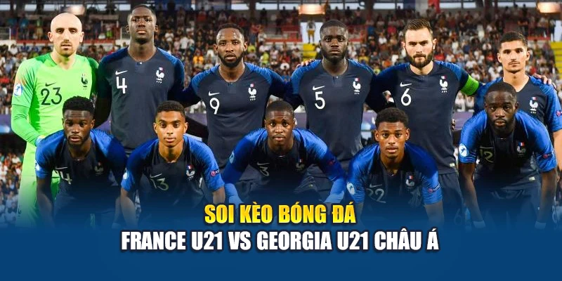 Soi kèo bóng đá France U21 vs Georgia U21 - nhận định từ annettesherbgarden.com 2 Soi kèo bóng đá France U21 vs Georgia U21 châu Á